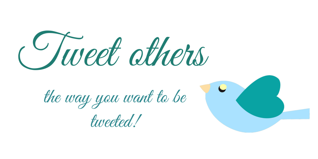Tweet others the way you want to be tweeted!